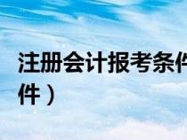 注冊會計(jì)報(bào)考條件要求高嗎（注冊會計(jì)報(bào)考條件）