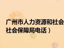 廣州市人力資源和社會保障局咨詢電話（廣州市人力資源和社會保障局電話）