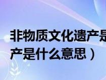 非物質文化遺產(chǎn)是什么意思呢(非物質文化遺產(chǎn)是什么意思) 非物質文化遺產(chǎn)是什么意思呢(非物質文化遺產(chǎn)是什么意思)
