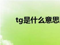 tg是什么意思醫(yī)學(xué)(Tg是什么意思) tg是什么意思醫(yī)學(xué)(Tg是什么意思)