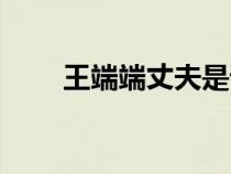 王端端丈夫是誰圖文（王端端丈夫）