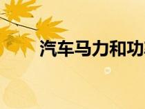 汽車馬力和功率的區(qū)別(汽車馬力) 汽車馬力和功率的區(qū)別(汽車馬力)