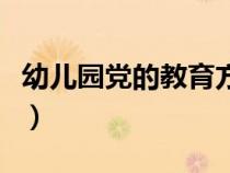 幼兒園黨的教育方針內(nèi)容（黨的教育方針內(nèi)容）