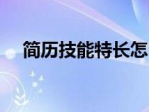 簡(jiǎn)歷技能特長(zhǎng)怎么寫(xiě)(技能特長(zhǎng)怎么寫(xiě)) 簡(jiǎn)歷技能特長(zhǎng)怎么寫(xiě)(技能特長(zhǎng)怎么寫(xiě))