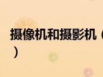 攝像機和攝影機（攝像機與攝影機有什么區(qū)別）