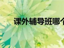 課外輔導(dǎo)班哪個(gè)機(jī)構(gòu)好(課外輔導(dǎo)班) 課外輔導(dǎo)班哪個(gè)機(jī)構(gòu)好(課外輔導(dǎo)班)