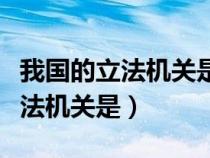 我國的立法機(jī)關(guān)是人民代表大會嗎（我國的立法機(jī)關(guān)是）