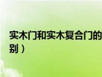 實(shí)木門(mén)和實(shí)木復(fù)合門(mén)的區(qū)別圖片(實(shí)木門(mén)和實(shí)木復(fù)合門(mén)的區(qū)別) 實(shí)木門(mén)和實(shí)木復(fù)合門(mén)的區(qū)別圖片(實(shí)木門(mén)和實(shí)木復(fù)合門(mén)的區(qū)別)