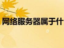 網(wǎng)絡(luò)服務(wù)器屬于什么設(shè)備(網(wǎng)絡(luò)服務(wù)器是指) 網(wǎng)絡(luò)服務(wù)器屬于什么設(shè)備(網(wǎng)絡(luò)服務(wù)器是指)