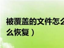 被覆蓋的文件怎么恢復(fù)數(shù)據(jù)（被覆蓋的文件怎么恢復(fù)）