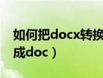 如何把docx轉(zhuǎn)換成word(如何把docx轉(zhuǎn)換成doc) 如何把docx轉(zhuǎn)換成word(如何把docx轉(zhuǎn)換成doc)