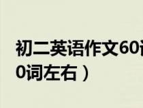 初二英語(yǔ)作文60詞左右翻譯(初二英語(yǔ)作文60詞左右) 初二英語(yǔ)作文60詞左右翻譯(初二英語(yǔ)作文60詞左右)