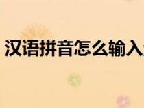 漢語拼音怎么輸入漢字（漢語拼音怎么輸入）