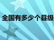 全國有多少個縣級行政區(qū)（全國有多少個縣）