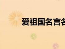 愛(ài)祖國(guó)名言名句(我愛(ài)祖國(guó)名言) 愛(ài)祖國(guó)名言名句(我愛(ài)祖國(guó)名言)
