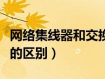 網(wǎng)絡(luò)集線器和交換機(jī)的區(qū)別(集線器與交換機(jī)的區(qū)別) 網(wǎng)絡(luò)集線器和交換機(jī)的區(qū)別(集線器與交換機(jī)的區(qū)別)