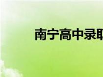 南寧高中錄取分?jǐn)?shù)線（南寧高中）