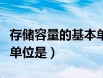 存儲(chǔ)容量的基本單位是什么（存儲(chǔ)容量的基本單位是）