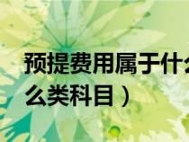 預提費用屬于什么類科目?（預提費用屬于什么類科目）