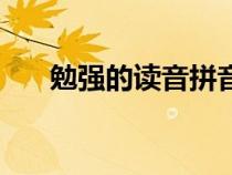 勉強(qiáng)的讀音拼音怎么寫（勉強(qiáng)的讀音）