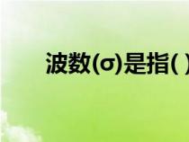 波數(shù)(σ)是指( )(波數(shù)是怎么個(gè)概念) 波數(shù)(σ)是指( )(波數(shù)是怎么個(gè)概念)