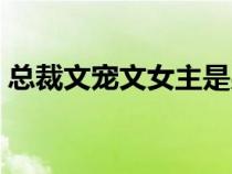 總裁文寵文女主是男主養(yǎng)大的（總裁文寵文）