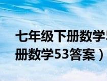 七年級下冊數(shù)學53答案北師大版（七年級下冊數(shù)學53答案）