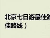 北京七日游最佳路線安排攻略（北京七日游最佳路線）