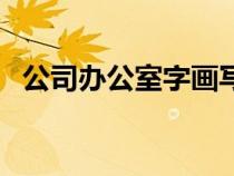 公司辦公室字畫(huà)寫(xiě)什么字好（公司辦公室）