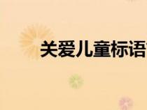 關(guān)愛兒童標(biāo)語簡短(關(guān)愛兒童標(biāo)語) 關(guān)愛兒童標(biāo)語簡短(關(guān)愛兒童標(biāo)語)