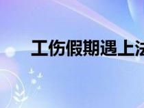 工傷假期遇上法定節(jié)假日（工傷假期）