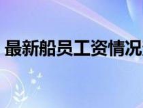 最新船員工資情況查詢（最新船員工資情況）