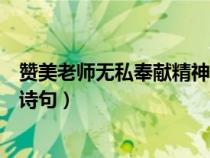 贊美老師無私奉獻(xiàn)精神的詩(shī)句子(贊美老師無私奉獻(xiàn)精神的詩(shī)句) 贊美老師無私奉獻(xiàn)精神的詩(shī)句子(贊美老師無私奉獻(xiàn)精神的詩(shī)句)