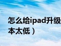 怎么給ipad升級(jí)系統(tǒng)(ipad怎么升級(jí)系統(tǒng)版本太低) 怎么給ipad升級(jí)系統(tǒng)(ipad怎么升級(jí)系統(tǒng)版本太低)