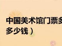 中國(guó)美術(shù)館門(mén)票多少錢(qián)一張(中國(guó)美術(shù)館門(mén)票多少錢(qián)) 中國(guó)美術(shù)館門(mén)票多少錢(qián)一張(中國(guó)美術(shù)館門(mén)票多少錢(qián))
