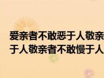 愛(ài)親者不敢惡于人敬親者不敢慢于人的意意（愛(ài)親者不敢惡于人敬親者不敢慢于人）