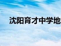 沈陽(yáng)育才中學(xué)地址在哪(沈陽(yáng)育才中學(xué)) 沈陽(yáng)育才中學(xué)地址在哪(沈陽(yáng)育才中學(xué))
