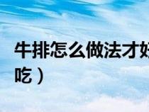牛排怎么做法才好吃（牛排怎么做最簡(jiǎn)單又好吃）