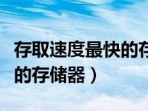 存取速度最快的存儲(chǔ)器是哪個(gè)（存取速度最快的存儲(chǔ)器）