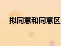 擬同意和同意區(qū)別（擬同意是什么意思）