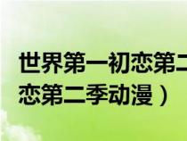 世界第一初戀第二季動(dòng)漫百度云（世界第一初戀第二季動(dòng)漫）