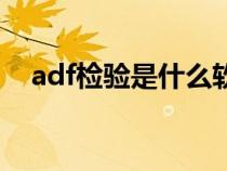 adf檢驗是什么軟件做（adf檢驗是什么）