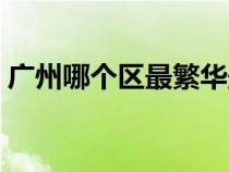廣州哪個(gè)區(qū)最繁華最富（廣州哪個(gè)區(qū)最繁華）