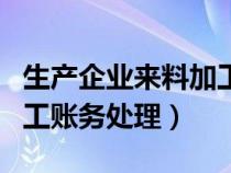 生產(chǎn)企業(yè)來料加工如何申報(bào)（生產(chǎn)企業(yè)來料加工賬務(wù)處理）