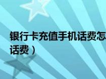 銀行卡充值手機(jī)話費(fèi)怎么一直顯示充值中（銀行卡充值手機(jī)話費(fèi)）