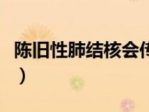 陳舊性肺結(jié)核會傳染么（陳舊性肺結(jié)核會傳染）