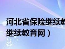 河北省保險繼續(xù)教育網登錄入口（河北省保險繼續(xù)教育網）
