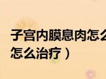 子宮內(nèi)膜息肉怎么治療不復(fù)發(fā)(子宮內(nèi)膜息肉怎么治療) 子宮內(nèi)膜息肉怎么治療不復(fù)發(fā)(子宮內(nèi)膜息肉怎么治療)