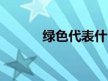 綠色代表什么心情(綠色代表) 綠色代表什么心情(綠色代表)