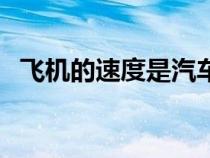 飛機的速度是汽車的多少倍（飛機的速度）